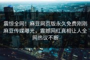 震惊全网！麻豆网页版永久免费刚刚麻豆传媒曝光，震撼网红真相让人全网热议不断