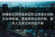 网曝麻豆网页版麻豆影业传媒在线麻豆女神有谁，震撼真相全网炸裂，圈内人丑闻全网热议不断