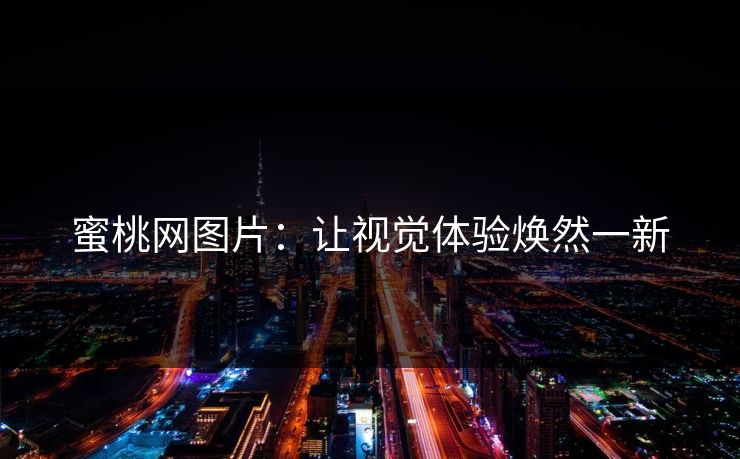 蜜桃网图片:让视觉体验焕然一新 蜜桃网图片:让视觉体验焕然一新
