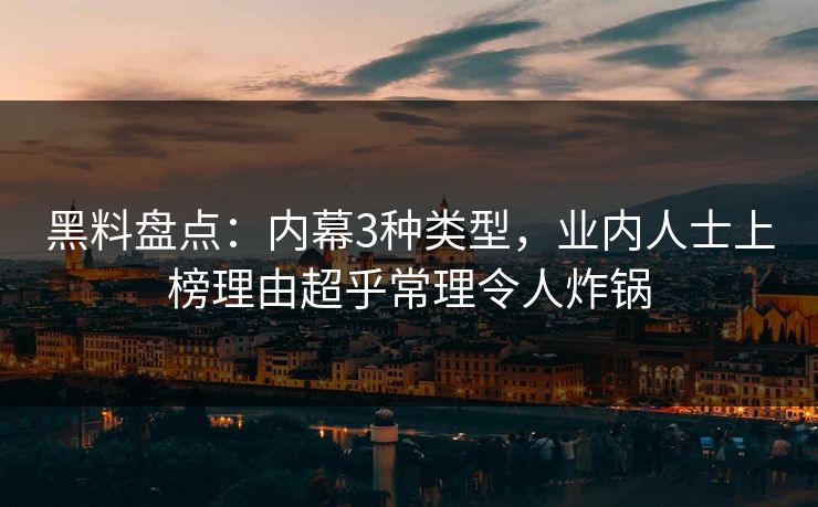 黑料盘点：内幕3种类型，业内人士上榜理由超乎常理令人炸锅