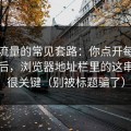 灰色流量的常见套路：你点开每日黑料之后，浏览器地址栏里的这串字符很关键（别被标题骗了）