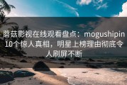 蘑菇影视在线观看盘点：mogushipin10个惊人真相，明星上榜理由彻底令人刷屏不断