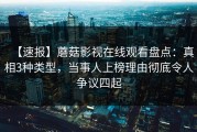 【速报】蘑菇影视在线观看盘点：真相3种类型，当事人上榜理由彻底令人争议四起