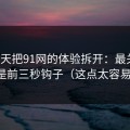 我用7天把91网的体验拆开：最关键的居然是前三秒钩子（这点太容易忽略）
