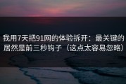 我用7天把91网的体验拆开：最关键的居然是前三秒钩子（这点太容易忽略）