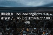 黑料盘点：heiliaowang最少99%的人都误会了，大V上榜理由罕见令人爆红网络