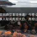 麻豆官网麻豆重磅来袭！今晚全网疯传当事人秘闻真相大白，真相让人瞠目