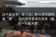 这不是玄学，是方法：新91视频越用越“像”，因为账号登录在收敛（最后一句最关键）