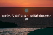 可脱卸衣服的游戏：穿搭自由的新纪元