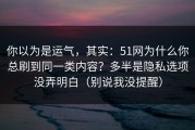 你以为是运气，其实：51网为什么你总刷到同一类内容？多半是隐私选项没弄明白（别说我没提醒）
