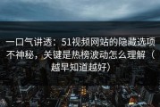 一口气讲透：51视频网站的隐藏选项不神秘，关键是热榜波动怎么理解（越早知道越好）