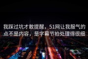 我踩过坑才敢提醒，51网让我服气的点不是内容，是字幕节拍处理得很细