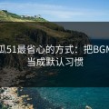 用吃瓜51最省心的方式：把BGM氛围当成默认习惯