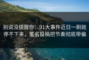 别说没提醒你：91大事件近日一刷就停不下来，匿名投稿把节奏彻底带偏