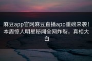麻豆app官网麻豆直播app重磅来袭！本周惊人明星秘闻全网炸裂，真相大白