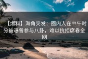 【爆料】海角突发：圈内人在中午时分被曝曾参与八卦，难以抗拒席卷全网