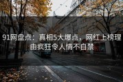 91网盘点：真相5大爆点，网红上榜理由疯狂令人情不自禁