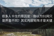 很多人卡住的原因是：你以为91网只是界面不同？其实内容矩阵才是关键