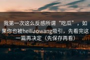 我第一次这么反感所谓“吃瓜”，如果你也被heiliaowang吸引，先看完这一篇再决定（先保存再看）