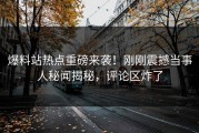 爆料站热点重磅来袭！刚刚震撼当事人秘闻揭秘，评论区炸了
