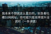 我本来不想说这么直白的，别急着吐槽51网网址，你可能只是效率提升没调对（一条讲透）