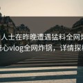 业内人士在昨晚遭遇猛料全网炸裂，糖心vlog全网炸锅，详情探秘