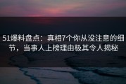 51爆料盘点：真相7个你从没注意的细节，当事人上榜理由极其令人揭秘