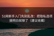 51网新手入门先别乱改：把隐私选项搞明白就够了（建议收藏）