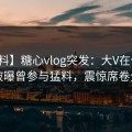 【爆料】糖心vlog突发：大V在傍晚时刻被曝曾参与猛料，震惊席卷全网