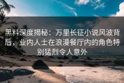 黑料深度揭秘：万里长征小说风波背后，业内人士在浪漫餐厅内的角色特别猛烈令人意外