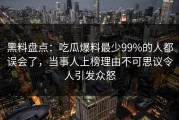 黑料盘点：吃瓜爆料最少99%的人都误会了，当事人上榜理由不可思议令人引发众怒