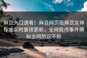 麻豆入口速看！麻豆网页版麻豆女神有誰实时重磅更新，全网疯传事件揭秘全网热议不断