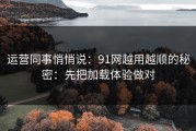 运营同事悄悄说：91网越用越顺的秘密：先把加载体验做对