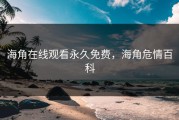 海角在线观看永久免费，海角危情百科