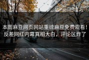 本周麻豆网页网站重磅麻豆免费观看！反差网红内幕真相大白，评论区炸了