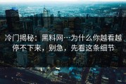 冷门揭秘：黑料网…为什么你越看越停不下来，别急，先看这条细节