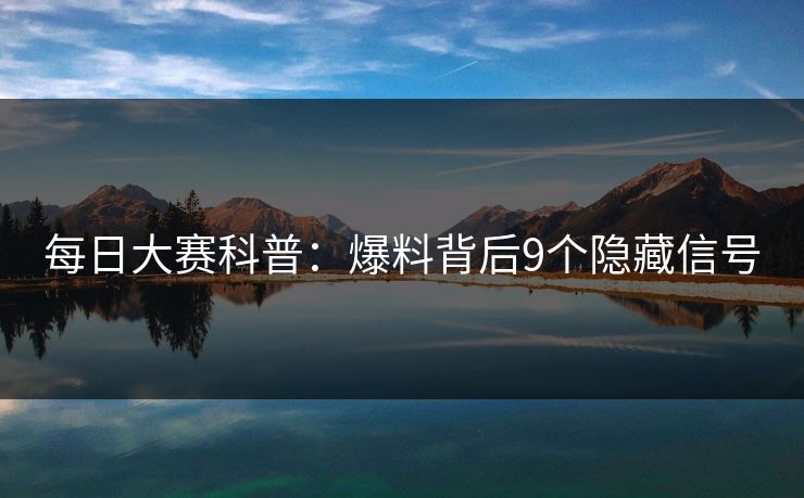每日大赛科普:爆料背后9个隐藏信号 每日大赛科普:爆料背后9个隐藏信号