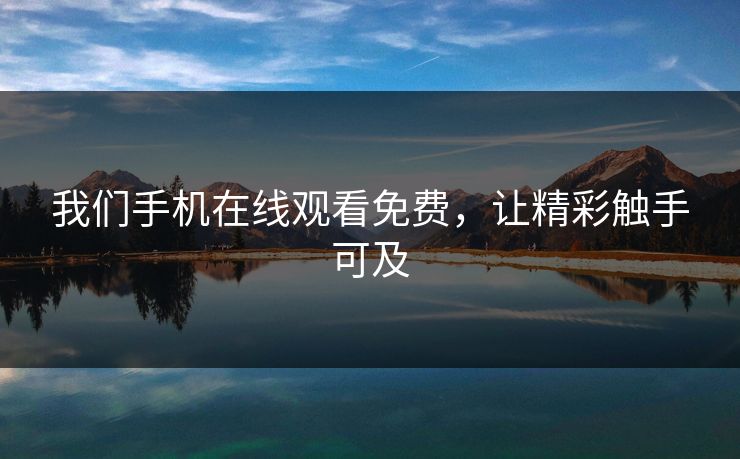 我们手机在线观看免费，让精彩触手可及