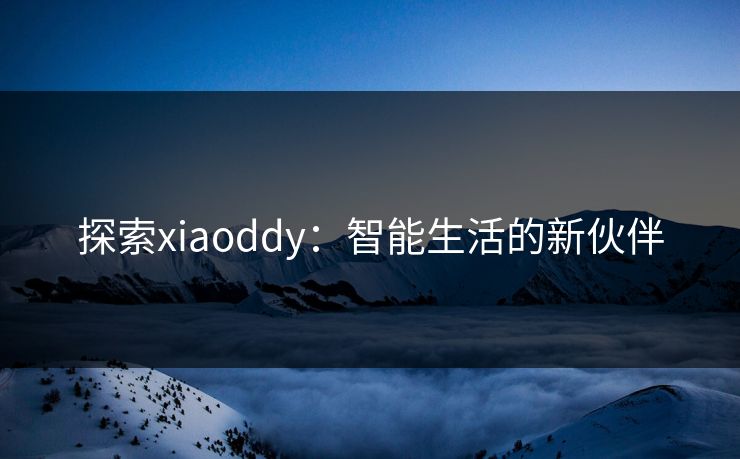 探索xiaoddy：智能生活的新伙伴