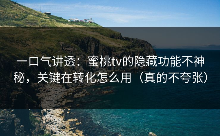 一口气讲透:蜜桃tv的隐藏功能不神秘,关键在转化怎么用(真的不夸张) 一口气讲透:蜜桃tv的隐藏功能不神秘,关键在转化怎么用(真的不夸张)